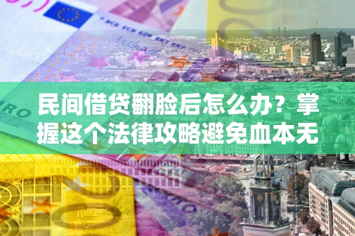 济南民间借贷翻脸后怎么办？掌握这个法律攻略避免血本无归