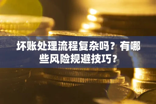 济南坏账处理流程复杂吗？有哪些风险规避技巧？
