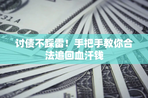 济南讨债不踩雷！手把手教你合法追回血汗钱