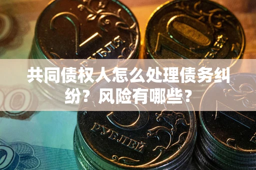 济南共同债权人怎么处理债务纠纷？风险有哪些？