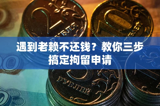 济南遇到老赖不还钱？教你三步搞定拘留申请