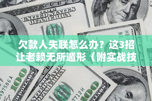 济南欠款人失联怎么办？这3招让老赖无所遁形（附实战技巧）