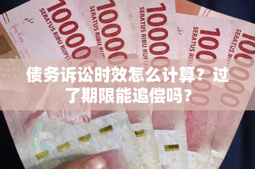 济南债务诉讼时效怎么计算？过了期限能追偿吗？