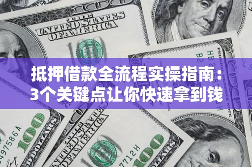 济南抵押借款全流程实操指南：3个关键点让你快速拿到钱