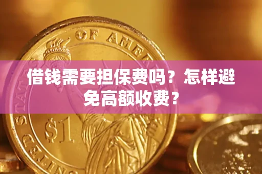 济南借钱需要担保费吗？怎样避免高额收费？