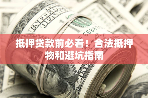 济南抵押贷款前必看！合法抵押物和避坑指南