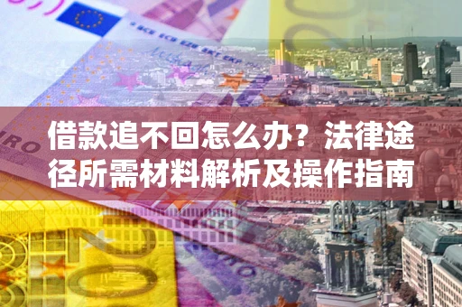 济南借款追不回怎么办?法律途径所需材料解析及操作指南 济南借款追不回怎么办?法律途径所需材料解析及操作指南
