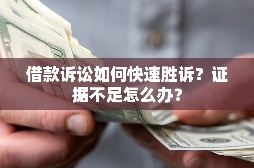 济南借款诉讼如何快速胜诉？证据不足怎么办？