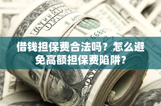 济南借钱担保费合法吗？怎么避免高额担保费陷阱？