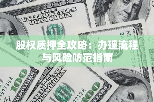 济南股权质押全攻略：办理流程与风险防范指南