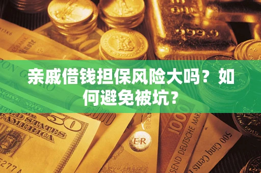 济南亲戚借钱担保风险大吗？如何避免被坑？