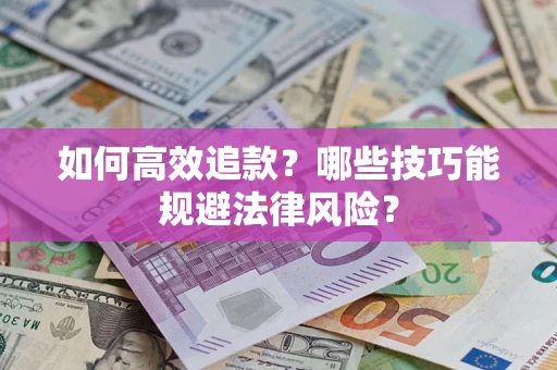 济南如何高效追款？哪些技巧能规避法律风险？