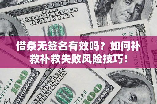 济南借条无签名有效吗？如何补救补救失败风险技巧！