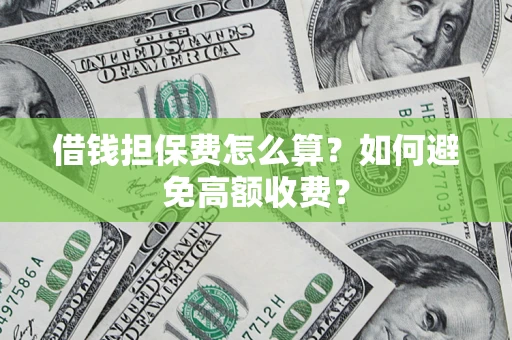 济南借钱担保费怎么算？如何避免高额收费？
