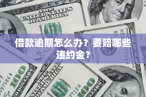 济南借款逾期怎么办？要赔哪些违约金？
