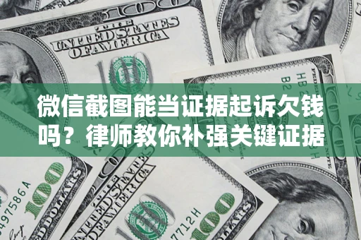 济南微信截图能当证据起诉欠钱吗？律师教你补强关键证据