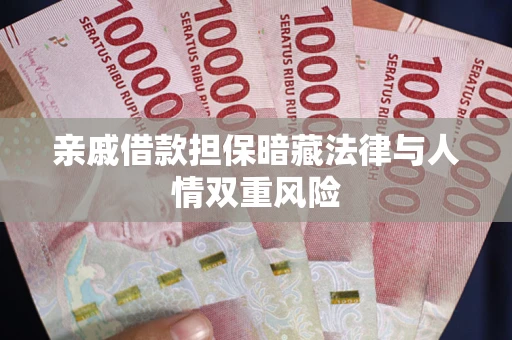 济南亲戚借款担保暗藏法律与人情双重风险