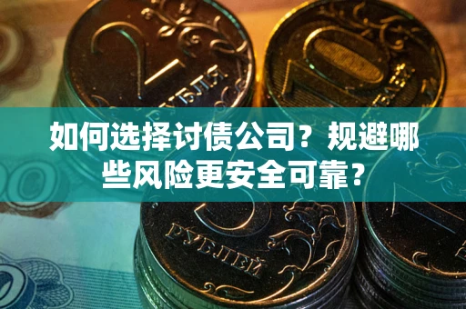 济南如何选择讨债公司？规避哪些风险更安全可靠？
