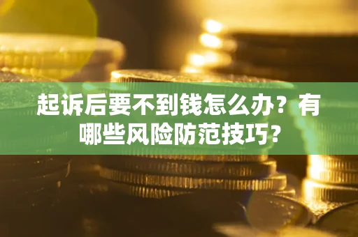 济南起诉后要不到钱怎么办?有哪些风险防范技巧? 济南起诉后要不到钱怎么办?有哪些风险防范技巧?
