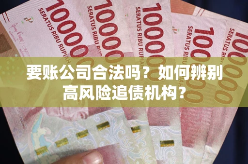 济南要账公司合法吗？如何辨别高风险追债机构？