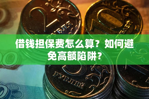 济南借钱担保费怎么算？如何避免高额陷阱？