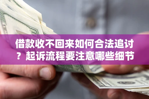济南借款收不回来如何合法追讨？起诉流程要注意哪些细节？