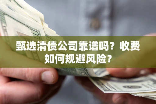 济南甄选清债公司靠谱吗？收费如何规避风险？