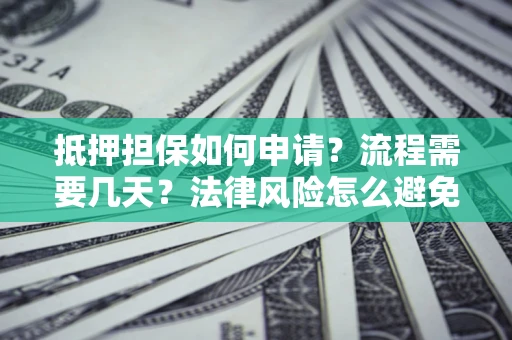 济南抵押担保如何申请？流程需要几天？法律风险怎么避免？避坑指南