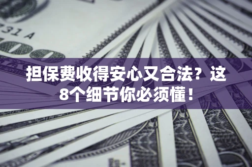济南担保费收得安心又合法？这8个细节你必须懂！