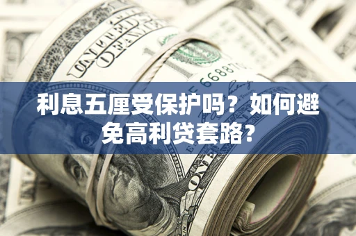 济南利息五厘受保护吗？如何避免高利贷套路？