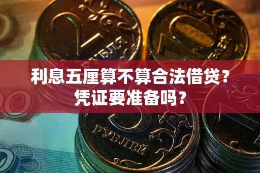 济南利息五厘算不算合法借贷？凭证要准备吗？