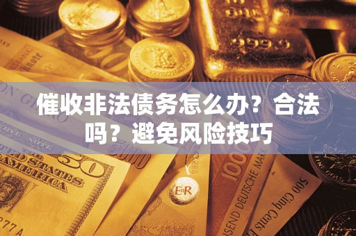 济南催收非法债务怎么办？合法吗？避免风险技巧