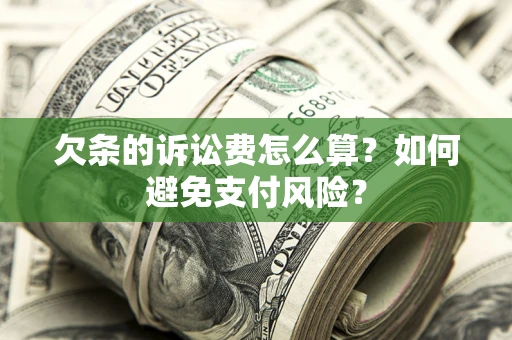 济南欠条的诉讼费怎么算？如何避免支付风险？
