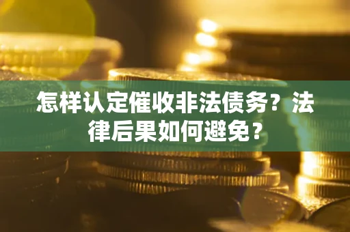 济南怎样认定催收非法债务？法律后果如何避免？
