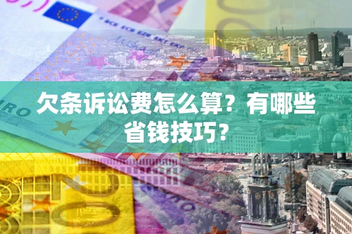 济南欠条诉讼费怎么算？有哪些省钱技巧？