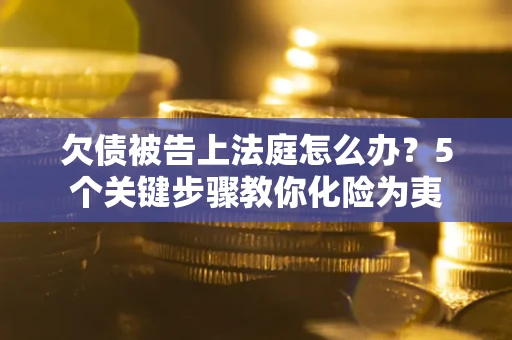 济南欠债被告上法庭怎么办？5个关键步骤教你化险为夷