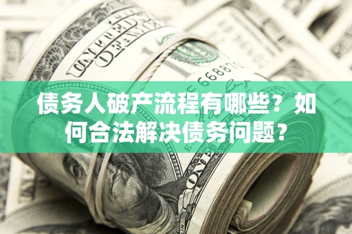 济南债务人破产流程有哪些？如何合法解决债务问题？