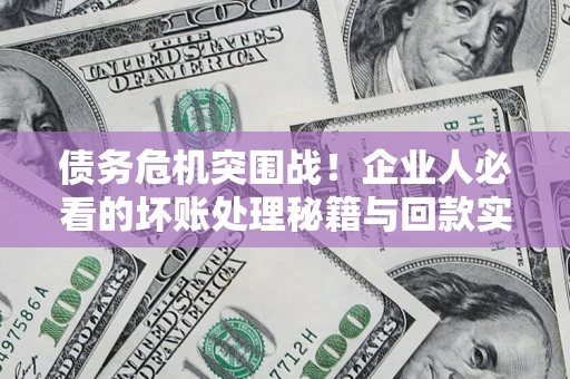 济南债务危机突围战！企业人必看的坏账处理秘籍与回款实战指南