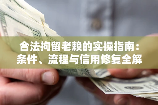 济南合法拘留老赖的实操指南：条件、流程与信用修复全解析