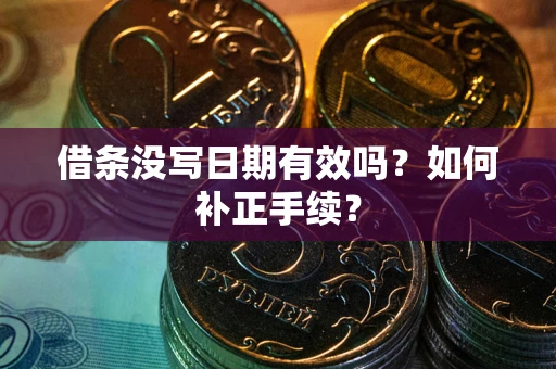 济南借条没写日期有效吗？如何补正手续？