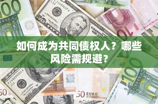 济南如何成为共同债权人？哪些风险需规避？
