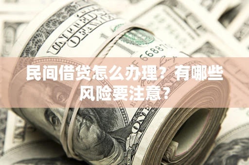 济南民间借贷怎么办理？有哪些风险要注意？