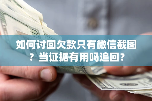 济南如何讨回欠款只有微信截图？当证据有用吗追回？
