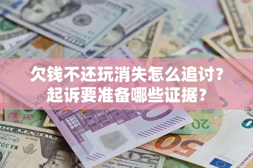 济南欠钱不还玩消失怎么追讨？起诉要准备哪些证据？