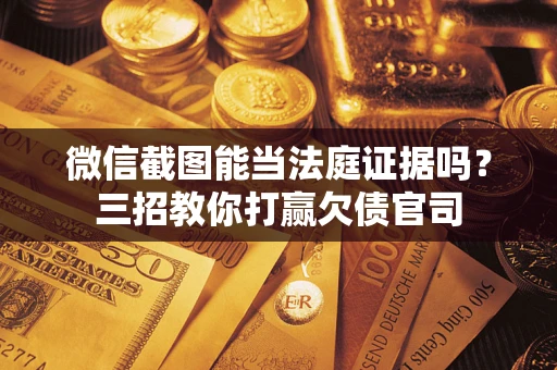济南微信截图能当法庭证据吗？三招教你打赢欠债官司