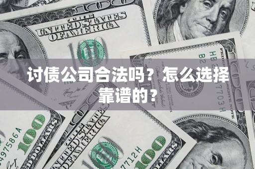 济南讨债公司合法吗？怎么选择靠谱的？