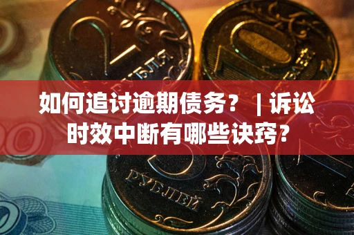 济南如何追讨逾期债务？ | 诉讼时效中断有哪些诀窍？