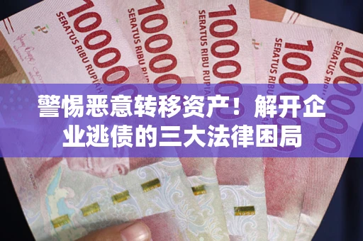 济南警惕恶意转移资产！解开企业逃债的三大法律困局