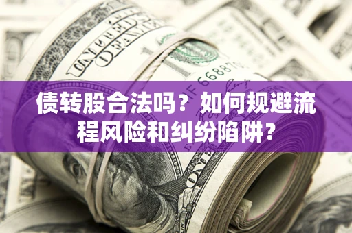 济南债转股合法吗？如何规避流程风险和纠纷陷阱？