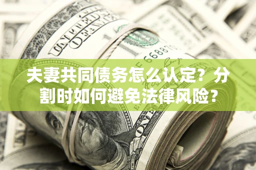 济南夫妻共同债务怎么认定？分割时如何避免法律风险？